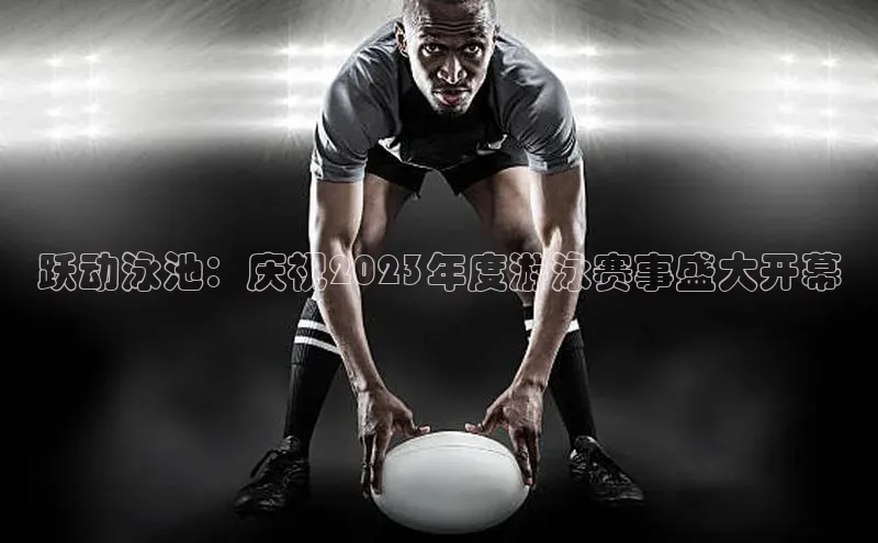 跃动泳池：庆祝2023年度游泳赛事盛大开幕
