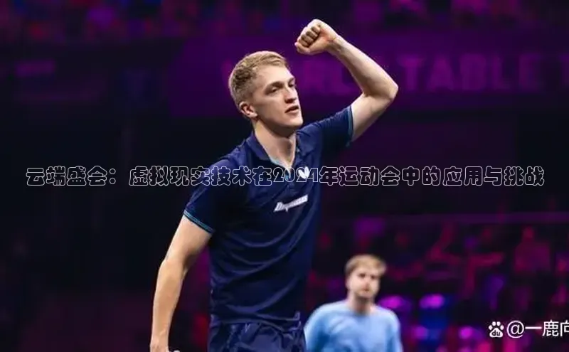 云端盛会：虚拟现实技术在2024年运动会中的应用与挑战