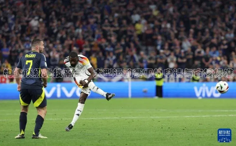 构建顶级竞技平台：大型运动赛事的申请与审核标准