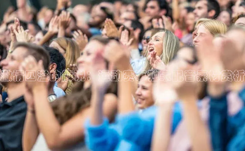 激情四溢的解说：运动赛事独家配音素材赏析