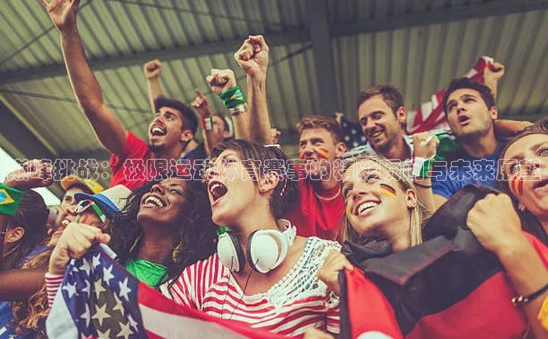 巅峰挑战：极限运动体育赛事的精彩瞬间与未来展望