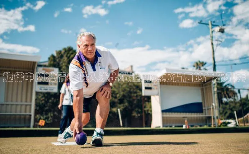 旋律中的激情：深入浅出地运动赛事背后的音乐元素