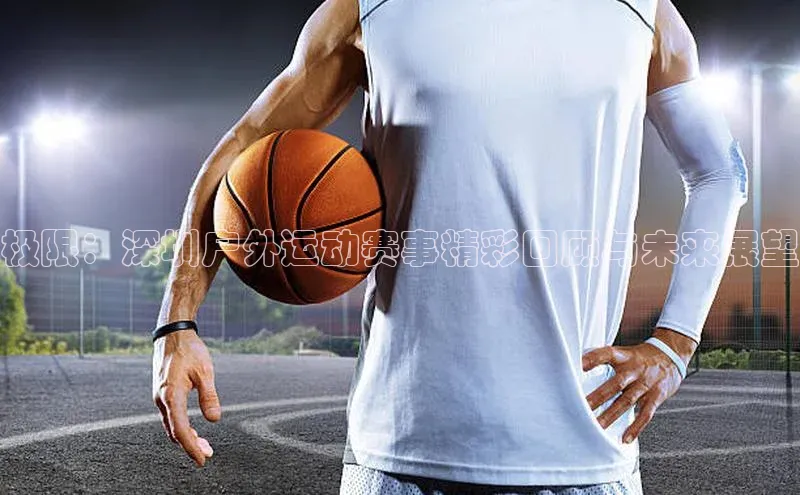 极限：深圳户外运动赛事精彩回顾与未来展望